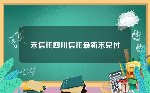 末信托四川信托最新末兑付