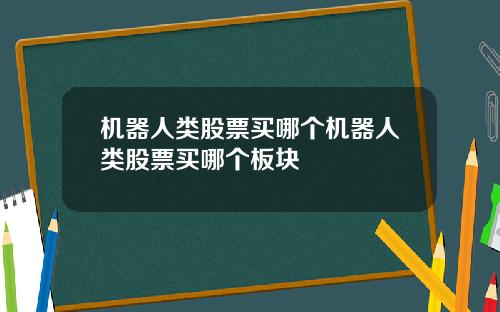 机器人类股票买哪个机器人类股票买哪个板块
