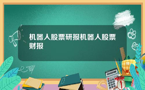 机器人股票研报机器人股票财报