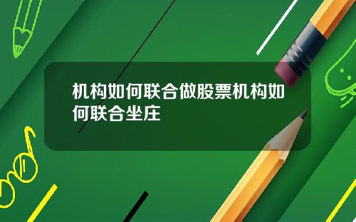 机构如何联合做股票机构如何联合坐庄