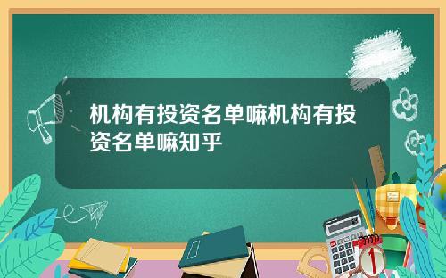 机构有投资名单嘛机构有投资名单嘛知乎