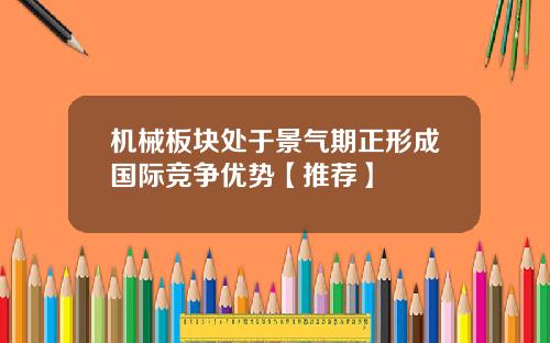 机械板块处于景气期正形成国际竞争优势【推荐】