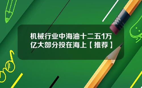 机械行业中海油十二五1万亿大部分投在海上【推荐】