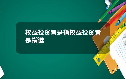 权益投资者是指权益投资者是指谁