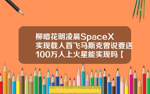 柳暗花明凌晨SpaceX实现载人首飞马斯克曾说要送100万人上火星能实现吗【推荐】