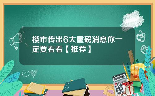 楼市传出6大重磅消息你一定要看看【推荐】