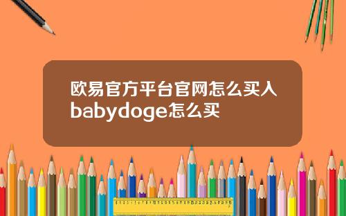 欧易官方平台官网怎么买入babydoge怎么买