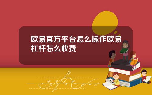 欧易官方平台怎么操作欧易杠杆怎么收费