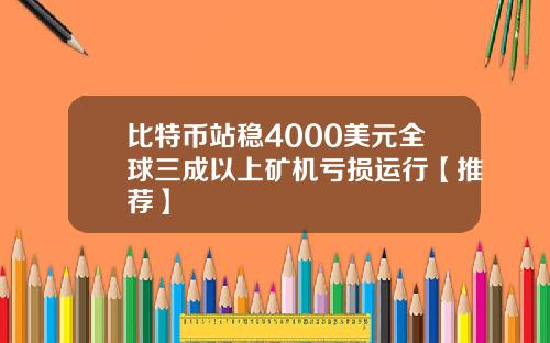 比特币站稳4000美元全球三成以上矿机亏损运行【推荐】