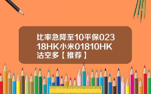 比率急降至10平保02318HK小米01810HK沽空多【推荐】