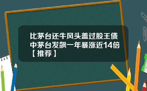 比茅台还牛风头盖过股王债中茅台发飙一年暴涨近14倍【推荐】