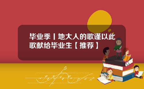 毕业季丨地大人的歌谨以此歌献给毕业生【推荐】
