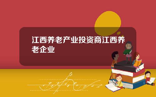 江西养老产业投资商江西养老企业