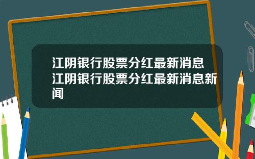 江阴银行股票分红最新消息江阴银行股票分红最新消息新闻