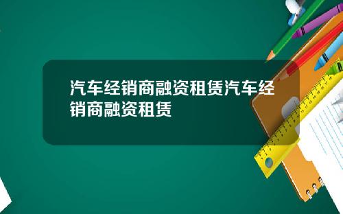 汽车经销商融资租赁汽车经销商融资租赁