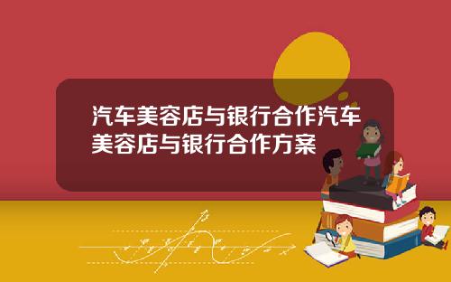 汽车美容店与银行合作汽车美容店与银行合作方案