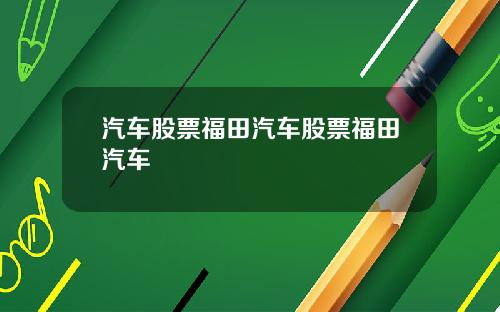 汽车股票福田汽车股票福田汽车