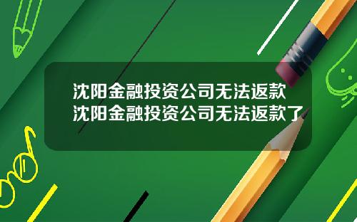 沈阳金融投资公司无法返款沈阳金融投资公司无法返款了
