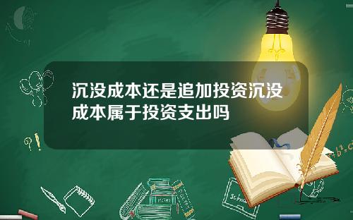 沉没成本还是追加投资沉没成本属于投资支出吗
