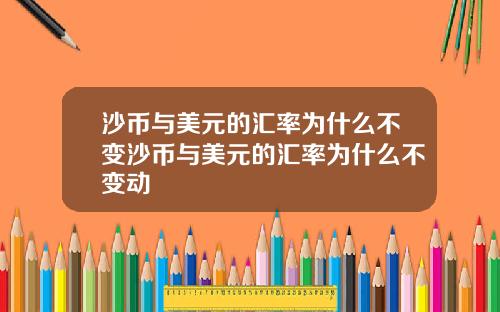 沙币与美元的汇率为什么不变沙币与美元的汇率为什么不变动