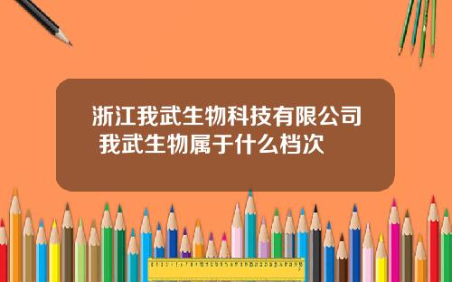 浙江我武生物科技有限公司 我武生物属于什么档次