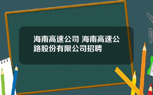 海南高速公司 海南高速公路股份有限公司招聘