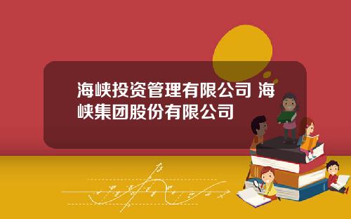 海峡投资管理有限公司 海峡集团股份有限公司