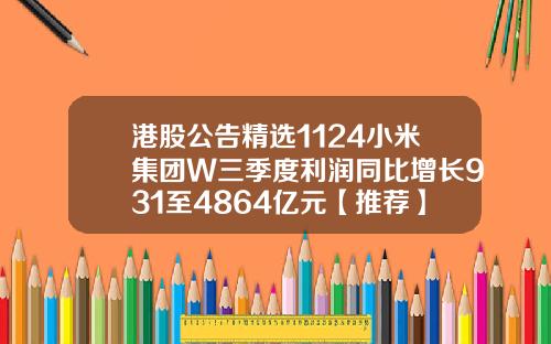 港股公告精选1124小米集团W三季度利润同比增长931至4864亿元【推荐】