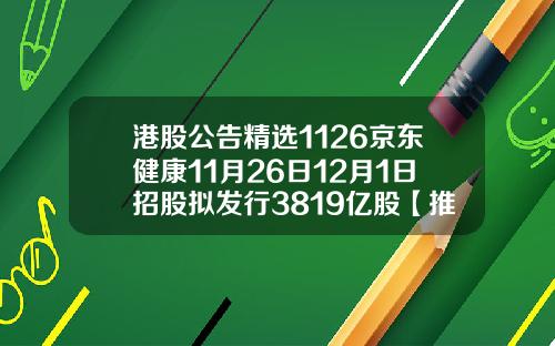 港股公告精选1126京东健康11月26日12月1日招股拟发行3819亿股【推荐】
