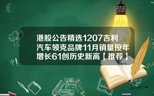 港股公告精选1207吉利汽车领克品牌11月销量按年增长61创历史新高【推荐】