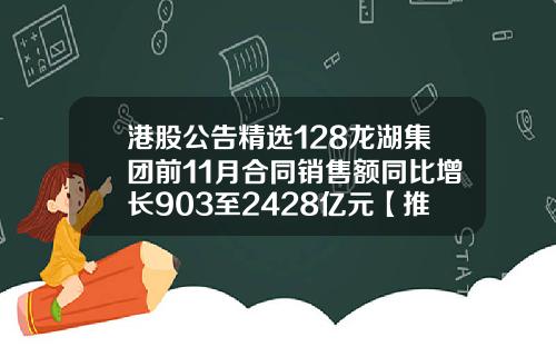 港股公告精选128龙湖集团前11月合同销售额同比增长903至2428亿元【推荐】