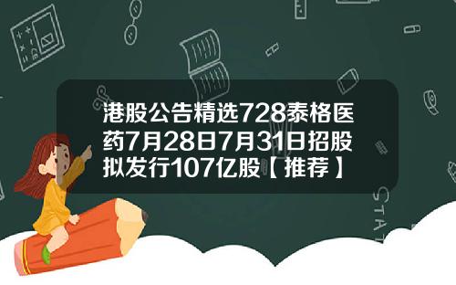 港股公告精选728泰格医药7月28日7月31日招股拟发行107亿股【推荐】