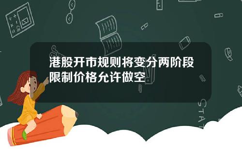 港股开市规则将变分两阶段限制价格允许做空