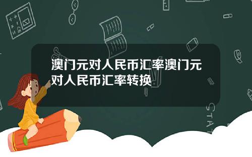 澳门元对人民币汇率澳门元对人民币汇率转换