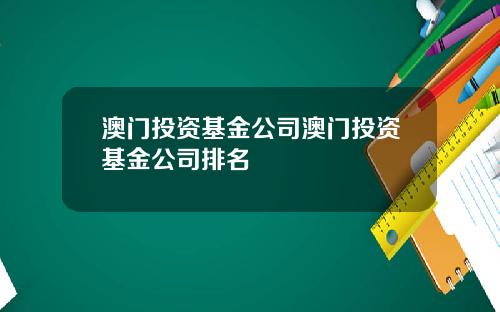 澳门投资基金公司澳门投资基金公司排名
