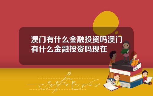 澳门有什么金融投资吗澳门有什么金融投资吗现在