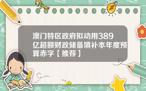 澳门特区政府拟动用389亿超额财政储备填补本年度预算赤字【推荐】