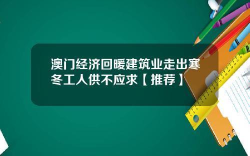 澳门经济回暖建筑业走出寒冬工人供不应求【推荐】