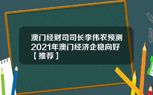 澳门经财司司长李伟农预测2021年澳门经济企稳向好【推荐】
