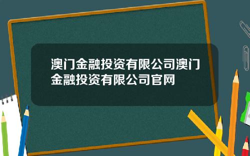 澳门金融投资有限公司澳门金融投资有限公司官网
