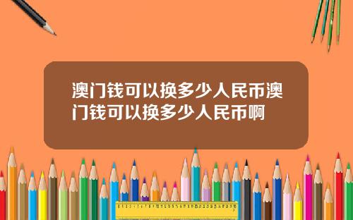 澳门钱可以换多少人民币澳门钱可以换多少人民币啊