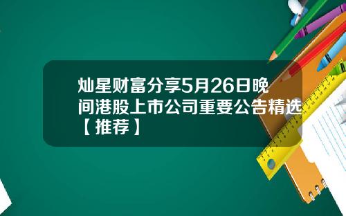 灿星财富分享5月26日晚间港股上市公司重要公告精选【推荐】