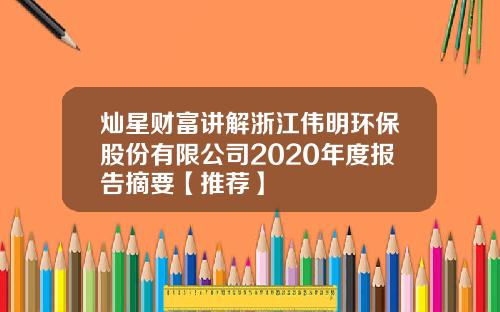 灿星财富讲解浙江伟明环保股份有限公司2020年度报告摘要【推荐】