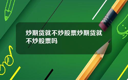 炒期货就不炒股票炒期货就不炒股票吗