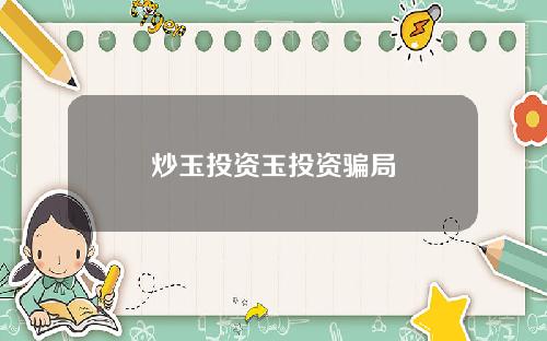 炒玉投资玉投资骗局