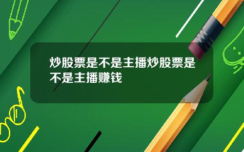 炒股票是不是主播炒股票是不是主播赚钱