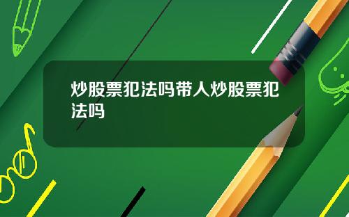 炒股票犯法吗带人炒股票犯法吗