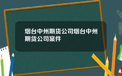 烟台中州期货公司烟台中州期货公司案件