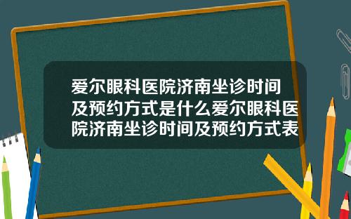 爱尔眼科医院济南坐诊时间及预约方式是什么爱尔眼科医院济南坐诊时间及预约方式表
