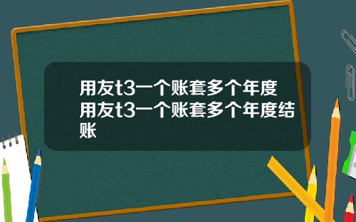 用友t3一个账套多个年度用友t3一个账套多个年度结账